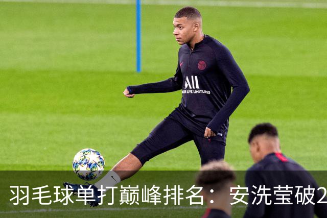 羽毛球单打巅峰排名：安洗莹破2900分历史首人 超越林丹李宗伟
